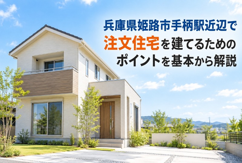 画像689：兵庫県姫路市手柄駅近辺で注文住宅を建てるためのポイントを基本から解説